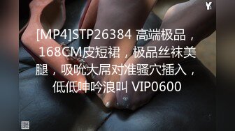 [MP4]STP26384 高端极品，168CM皮短裙，极品丝袜美腿，吸吮大屌对准骚穴插入，低低呻吟浪叫 VIP0600