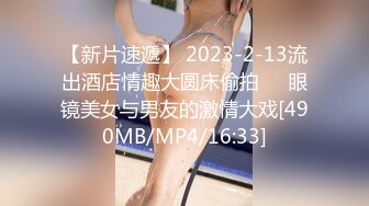 【新片速遞】 2023-2-13流出酒店情趣大圆床偷拍❤️眼镜美女与男友的激情大戏[490MB/MP4/16:33]