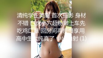 清纯学生美眉 首次摄影 身材不错 白虎小穴超粉嫩上车先吃鸡口爆 回房间再慢慢享用 高中生太纯真了 中出内射 (1)