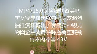 [MP4/15.0G]盜錄翹臀美腿美女穿開襠黑絲勾引男友激烈抽插瘋狂輸出／夜店女神級尤物與金主開房啪啪邀閨蜜雙飛侍奉肉棒等 43V