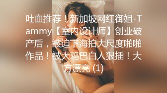 吐血推荐！新加坡网红御姐-Tammy【室内设计师】创业破产后，被迫下海拍大尺度啪啪作品！被大鸡巴白人狠插！大方漂亮 (1)