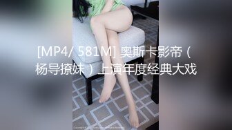 [MP4/ 581M] 奥斯卡影帝（杨导撩妹）上演年度经典大戏