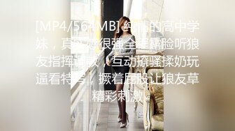 [MP4/564MB] 纯情的高中学妹，真实感很强全程露脸听狼友指挥调教，互动撩骚揉奶玩逼看特写，撅着屁股让狼友草精彩刺激