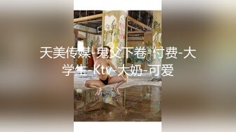 天美传媒-鬼父下卷-付费-大学生-Ktv-大奶-可爱