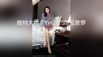 推特大神『Yin』约炮反差萝莉纯欲女神