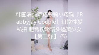 韩国清纯乖巧萝莉小母狗「Rabbyjay Couple」日常性爱私拍 肥臀粉嫩馒头逼美少女【第二弹】 (5)