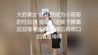 大奶美女 继妹想成为小哥哥的性玩偶 偷偷躲进被子撅着屁屁等着挨操 射精后再帮口交清理棒棒