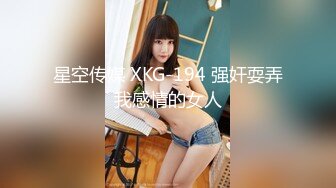 星空传媒 XKG-194 强奸耍弄我感情的女人