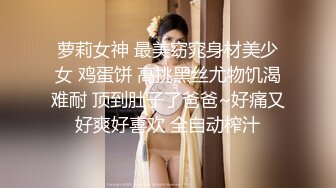 萝莉女神 最美窈窕身材美少女 鸡蛋饼 高挑黑丝尤物饥渴难耐 顶到肚子了爸爸~好痛又好爽好喜欢 全自动榨汁