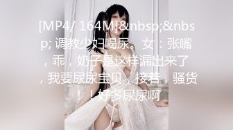 [MP4/ 164M]&nbsp;&nbsp; 调教少妇喝尿。女：张嘴，乖，奶子是这样漏出来了 ，我要尿尿宝贝，接着，骚货！！好多尿尿啊