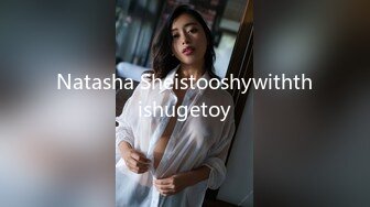 Natasha Sheistooshywiththishugetoy