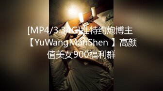 [MP4/3.34G]推特约炮博主 【YuWangManShen 】高颜值美女900福利群