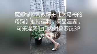 魔都绿帽调教博主【大鸟哥的母狗】推特福利，极品淫妻，可乐灌肠肛门内射叠罗汉3P黑人群P