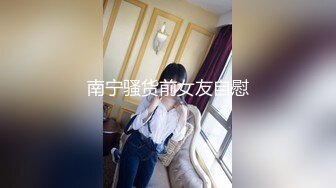 南宁骚货前女友自慰