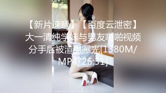 【新片速遞】【百度云泄密】大一清纯学妹与男友啪啪视频分手后被渣男曝光[1380M/MP4/26:31]