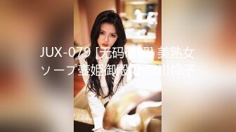 JUX-079 [无码破解] 美熟女ソープ壺姫御殿 小早川怜子