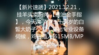 【新片速遞】2021.12.21，挂羊头卖狗肉 【推油金手指】，今天来了个三十来岁的白皙大奶子少妇，拿出专业设备伺候，鸡巴插入[615MB/MP4/01:26:22]