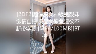 [2DF2]超漂亮女神级别靓妹激情自拍 极品美鲍鱼淫欲不断带字幕 [MP4/100MB][BT种子]