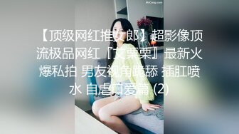 【顶级网红推女郎】超影像顶流极品网红『艾栗栗』最新火爆私拍 男友视角跪舔 插肛喷水 自虐口爱篇 (2)