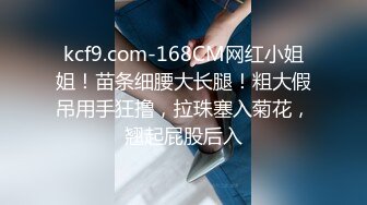 STP25542 00后大圈女神，175cm大长腿，肤如凝脂俏佳人，爆操淫穴，香艳精彩佳作