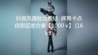 抖音风露脸反差婊  裸舞卡点自慰反差合集【1000 v】 (1689)