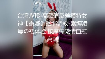 台湾JVID 高颜值反差模特女神【露娜】捆绑调教-紧缚凌辱の初体验 按摩棒激情自慰高潮