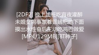 [2DF2] 晚上加班吃宵夜灌醉未婚女同事蒙着眼睛把她下面摸出水性奋后主动吃鸡巴做爱[MP4/129MB][BT种子]