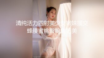 清纯活力四射美少女嫩妹援交蜂腰蜜桃臀鲍鱼肥美