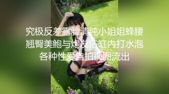 究极反差露脸清纯小姐姐蜂腰翘臀美鲍与炮友浴缸内打水泡各种性爱自拍视图流出