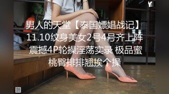 男人的天堂【泰国嫖娼战记】11.10纹身美女2号4号齐上阵 震撼4P轮操淫荡实录 极品蜜桃臀排排翘挨个操