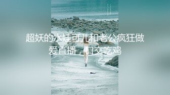 超妖的水娃可儿和老公疯狂做爱直播，口交吃鸡