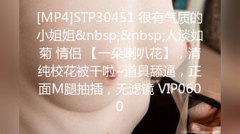 [MP4]STP30451 很有气质的小姐姐&nbsp;&nbsp;人淡如菊 情侣 【一朵喇叭花】，清纯校花被干啦~道具舔逼，正面M腿抽插，无滤镜 VIP0600