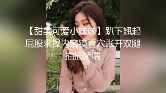 【甜美可爱小妹妹】趴下翘起屁股求操内窥镜看穴张开双腿抽插娇喘