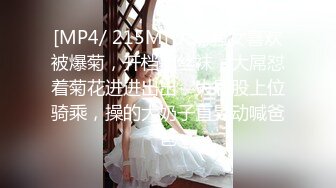 [MP4/ 215M] 大奶骚女喜欢被爆菊，开档黑丝袜，大屌怼着菊花进进出出，大屁股上位骑乘，操的大奶子直晃动喊爸爸