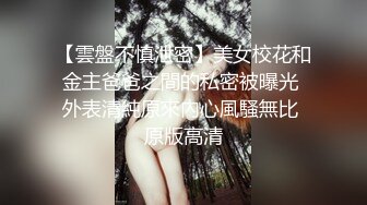 【雲盤不慎泄密】美女校花和金主爸爸之間的私密被曝光 外表清純原來內心風騷無比 原版高清