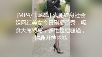 [MP4/ 1.32G] 满腿纹身社会姐网红美女今日刚播首秀，吸食大屌特写，多毛超肥骚逼，情趣开档内裤