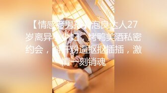 【情感老男孩】泡良达人27岁离异小少妇，烤鸭美酒私密约会，掰开粉逼抠抠插插，激情一刻销魂