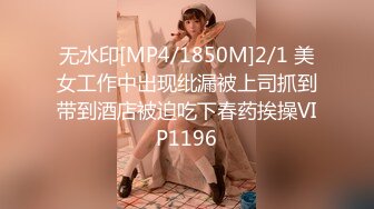 无水印[MP4/1850M]2/1 美女工作中出现纰漏被上司抓到带到酒店被迫吃下春药挨操VIP1196