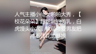 人气主播小仙女啪啪大秀，【校花朵朵】超粉嫩的美乳，白虎馒头小穴，软萌可爱男友把持不住花式暴操