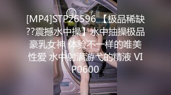 [MP4]STP26596 【极品稀缺??震撼水中操】水中抽操极品豪乳女神 体验不一样的唯美性爱 水中射满游弋的精液 VIP0600