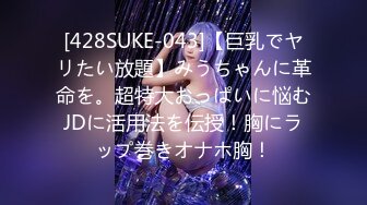 [428SUKE-043]【巨乳でヤリたい放題】みうちゃんに革命を。超特大おっぱいに悩むJDに活用法を伝授！胸にラップ巻きオナホ胸！