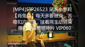 [MP4]STP26523 呆萌小萝莉【肖兔兔】每天多要被操，舌吻扣穴调情，扶着屌主动骑乘，操的舒服嗯嗯呻吟 VIP0600