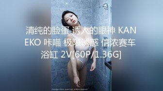 清纯的脸蛋 诱人的眼神 KANEKO 咔喵 极限诱惑 信浓赛车 浴缸 2V[60P/1.36G]