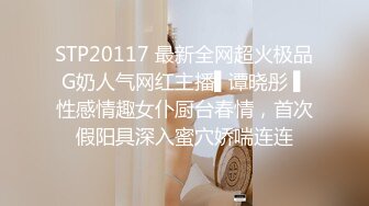 STP20117 最新全网超火极品G奶人气网红主播▌谭晓彤 ▌性感情趣女仆厨台春情，首次假阳具深入蜜穴娇喘连连