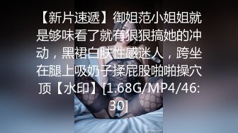 【新片速遞】御姐范小姐姐就是够味看了就有狠狠搞她的冲动，黑裙白肤性感迷人，跨坐在腿上吸奶子揉屁股啪啪操穴顶【水印】[1.68G/MP4/46:30]