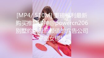 [MP4/ 510M] 重磅福利最新购买推特大神@powercn206别墅约炮极品颜值的广告公司平面女模特