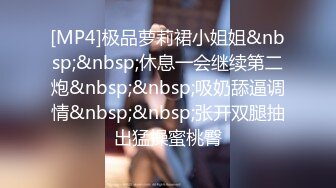 [MP4]极品萝莉裙小姐姐&nbsp;&nbsp;休息一会继续第二炮&nbsp;&nbsp;吸奶舔逼调情&nbsp;&nbsp;张开双腿抽出猛操蜜桃臀