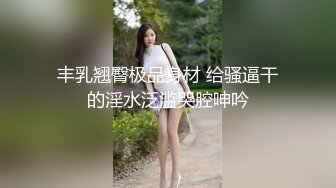 丰乳翘臀极品身材 给骚逼干的淫水泛滥哭腔呻吟