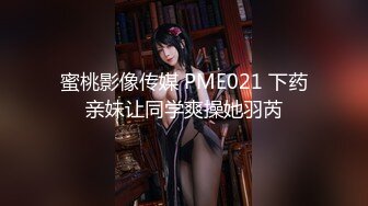 蜜桃影像传媒 PME021 下药亲妹让同学爽操她羽芮