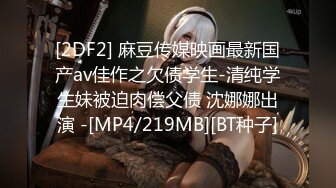 [2DF2] 麻豆传媒映画最新国产av佳作之欠债学生-清纯学生妹被迫肉偿父债 沈娜娜出演 -[MP4/219MB][BT种子]